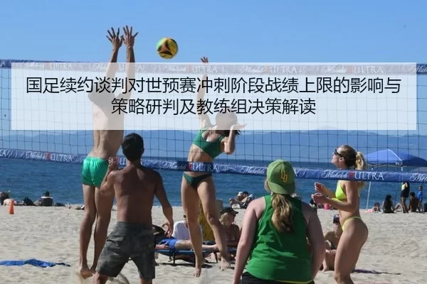国足续约谈判对世预赛冲刺阶段战绩上限的影响与策略研判及教练组决策解读