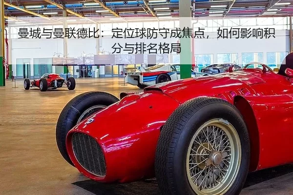 曼城与曼联德比：定位球防守成焦点，如何影响积分与排名格局