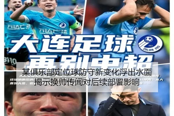 某俱乐部定位球防守新变化浮出水面 揭示换帅传闻对后续部署影响