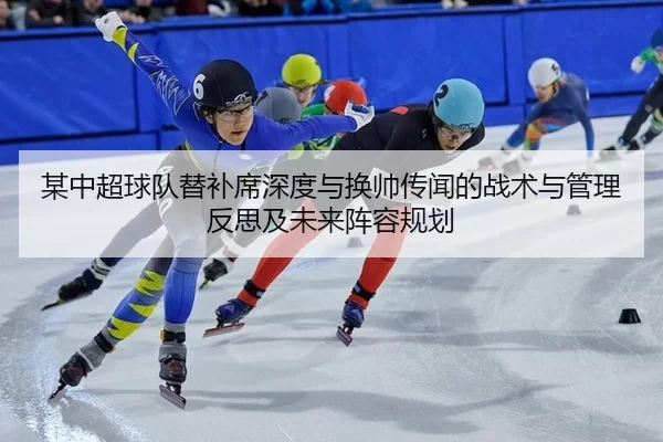 某中超球队替补席深度与换帅传闻的战术与管理反思及未来阵容规划