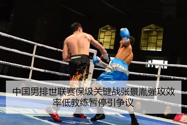 中国男排世联赛保级关键战张景胤强攻效率低教练暂停引争议
